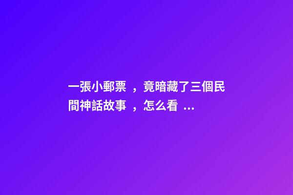 一張小郵票，竟暗藏了三個民間神話故事，怎么看？